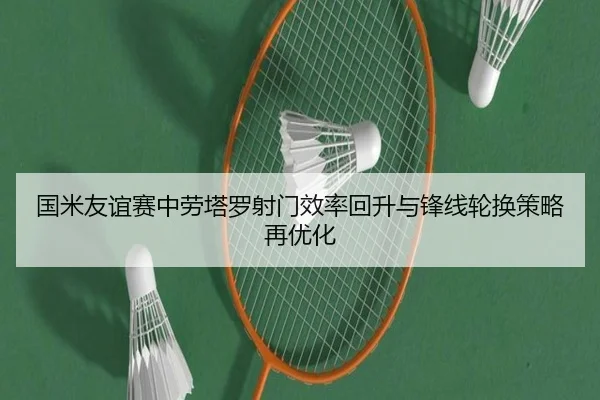 国米友谊赛中劳塔罗射门效率回升与锋线轮换策略再优化