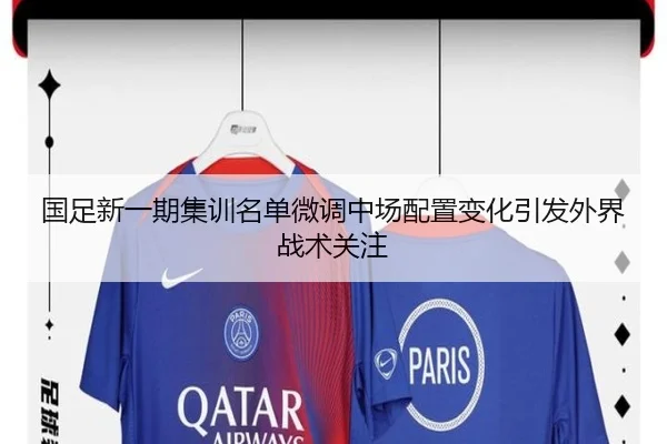 国足新一期集训名单微调中场配置变化引发外界战术关注
