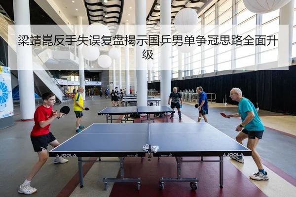 梁靖崑反手失误复盘揭示国乒男单争冠思路全面升级