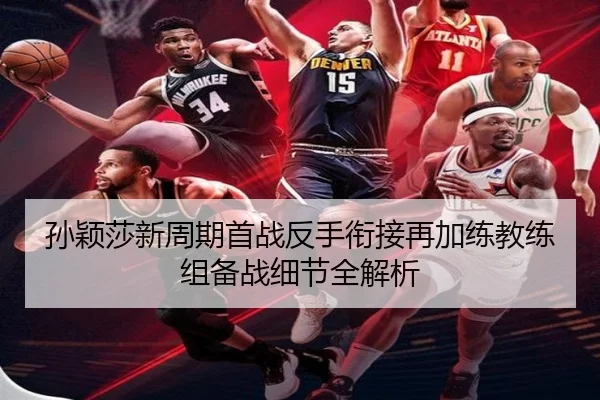 孙颖莎新周期首战反手衔接再加练教练组备战细节全解析